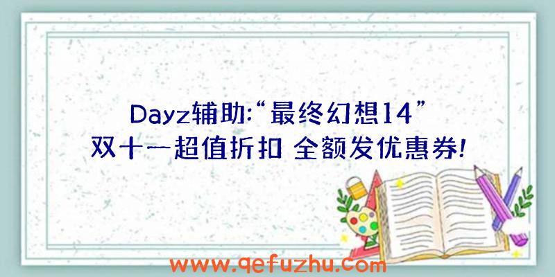 Dayz辅助:“最终幻想14”双十一超值折扣